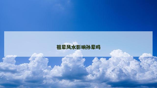 祖辈风水影响孙辈吗