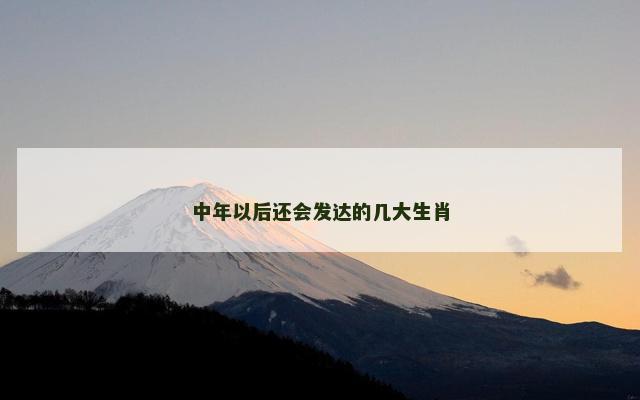 中年以后还会发达的几大生肖