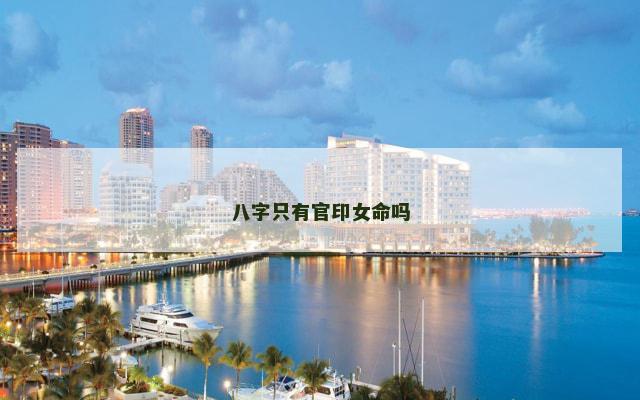 八字只有官印女命吗