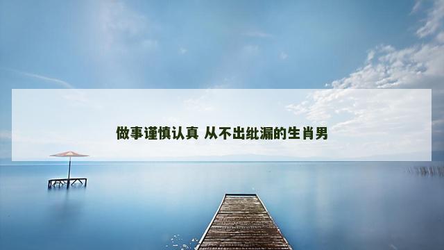 做事谨慎认真 从不出纰漏的生肖男