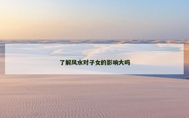 了解风水对子女的影响大吗