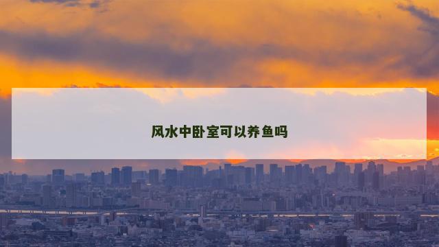 风水中卧室可以养鱼吗