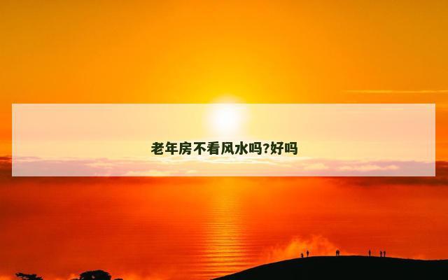 老年房不看风水吗?好吗