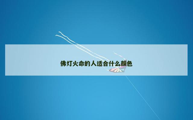 佛灯火命的人适合什么颜色