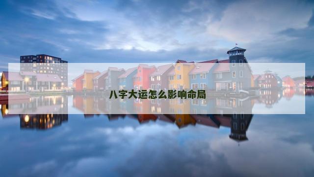 八字大运怎么影响命局