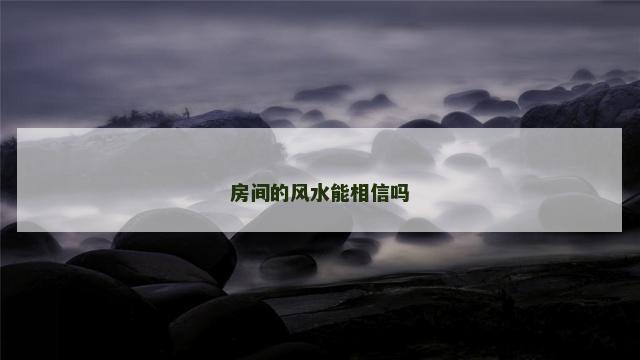 房间的风水能相信吗