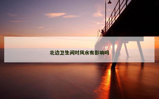 北边卫生间对风水有影响吗
