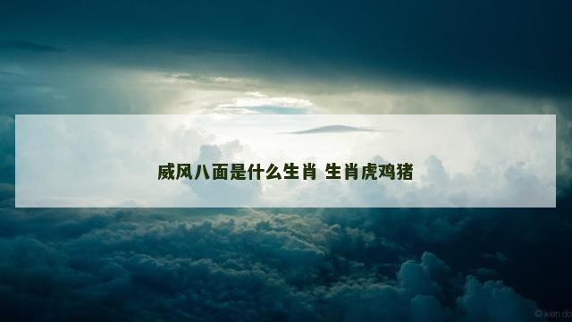 威风八面是什么生肖 生肖虎鸡猪