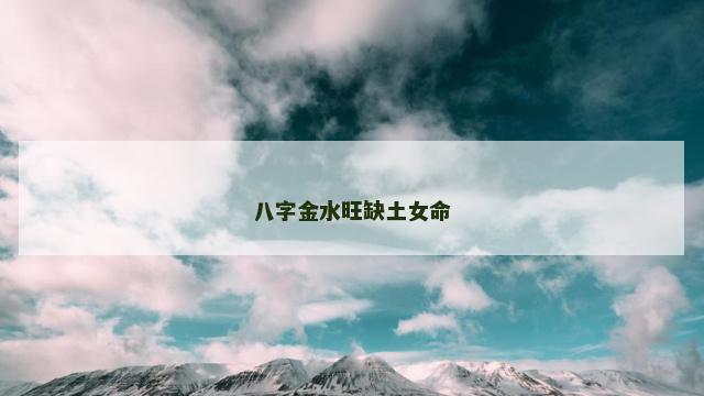 八字金水旺缺土女命