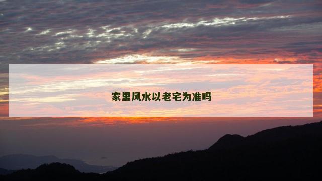 家里风水以老宅为准吗