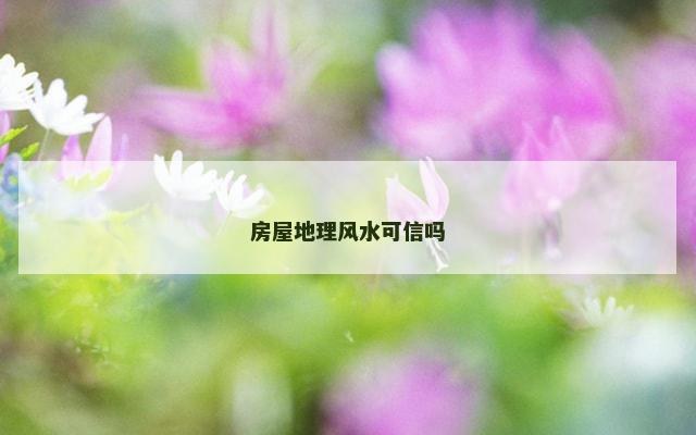 房屋地理风水可信吗