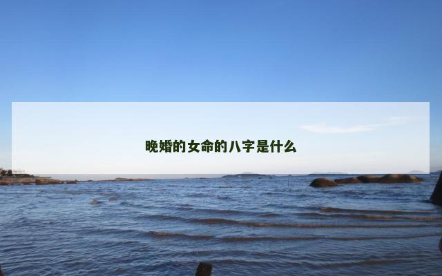 晚婚的女命的八字是什么