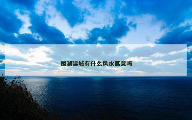 围湖建城有什么风水寓意吗