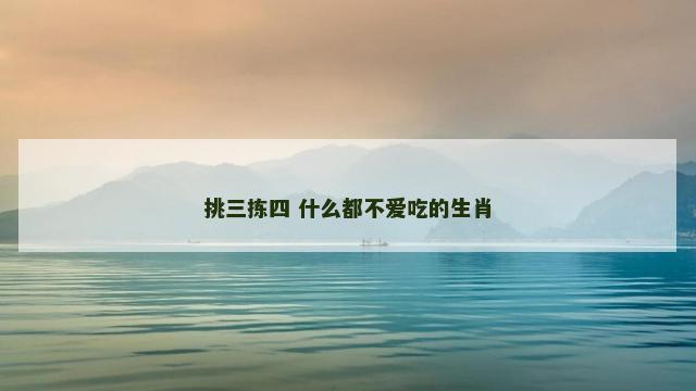 挑三拣四 什么都不爱吃的生肖