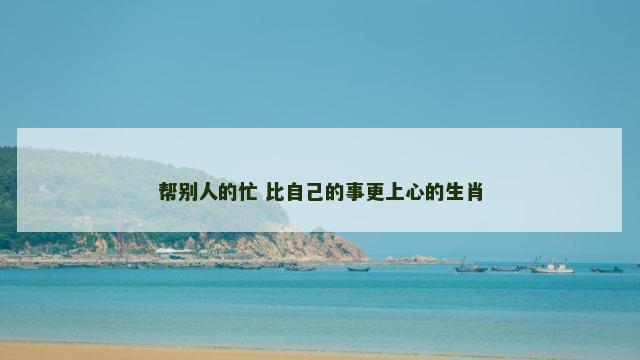 帮别人的忙 比自己的事更上心的生肖