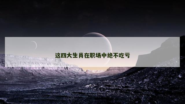 这四大生肖在职场中绝不吃亏