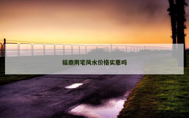 福鼎阴宅风水价格实惠吗
