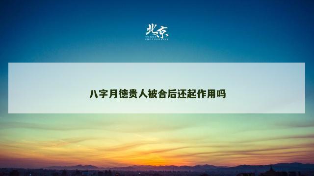八字月德贵人被合后还起作用吗