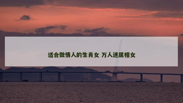 适合做情人的生肖女 万人迷属相女