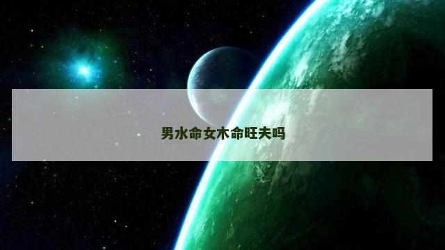 男水命女木命旺夫吗