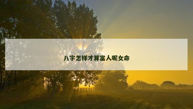 八字怎样才算富人呢女命