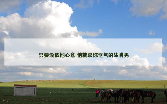 只要没依他心意 他就跟你怄气的生肖男