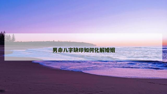 男命八字缺印如何化解婚姻