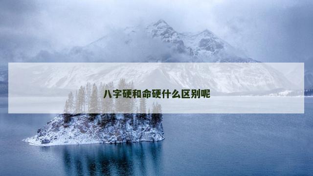 八字硬和命硬什么区别呢