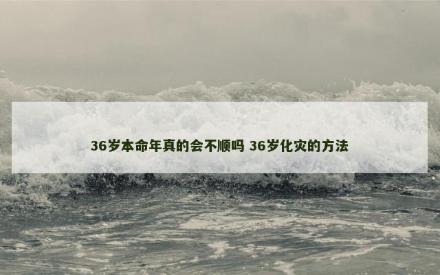 36岁本命年真的会不顺吗 36岁化灾的方法