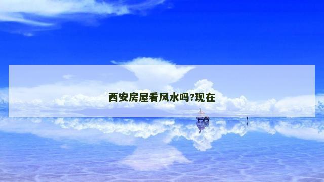 西安房屋看风水吗?现在