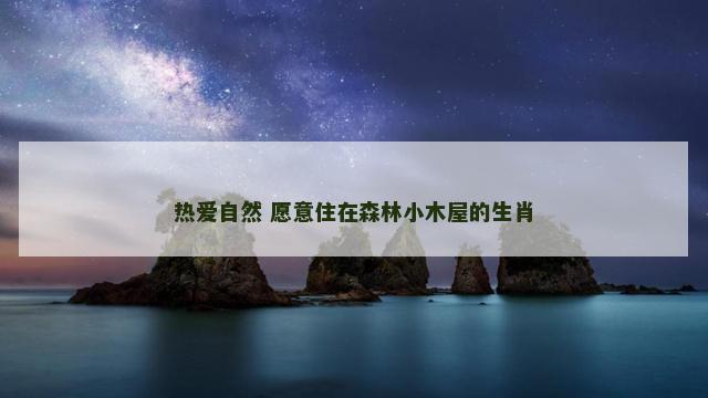 热爱自然 愿意住在森林小木屋的生肖