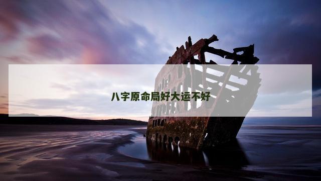 八字原命局好大运不好