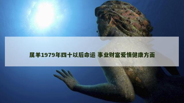 属羊1979年四十以后命运 事业财富爱情健康方面