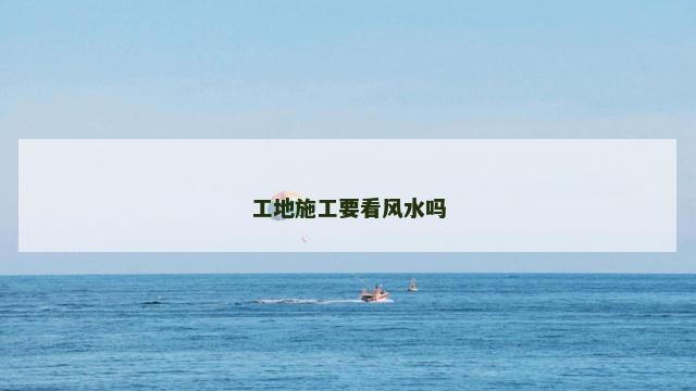 工地施工要看风水吗