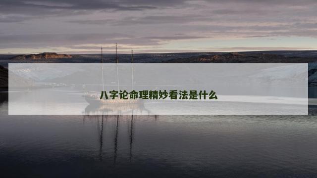 八字论命理精妙看法是什么