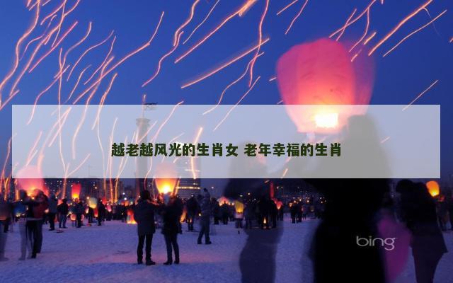 越老越风光的生肖女 老年幸福的生肖