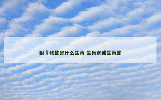 封豨修蛇是什么生肖 生肖虎或生肖蛇