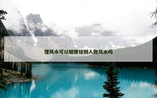 懂风水可以随便给别人做风水吗
