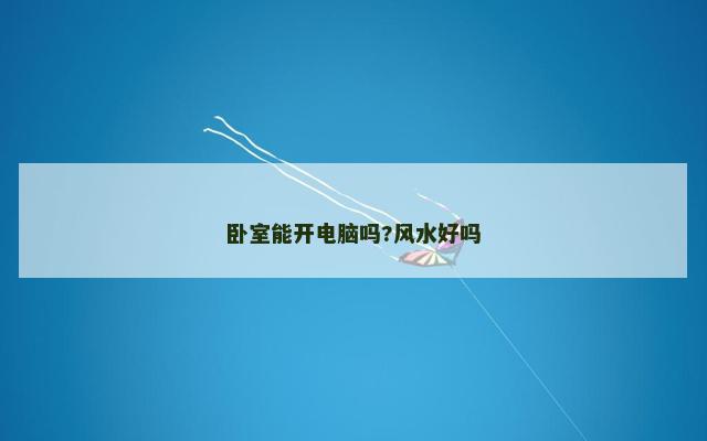 卧室能开电脑吗?风水好吗