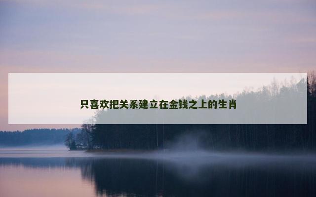 只喜欢把关系建立在金钱之上的生肖