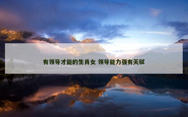 有领导才能的生肖女 领导能力强有天赋