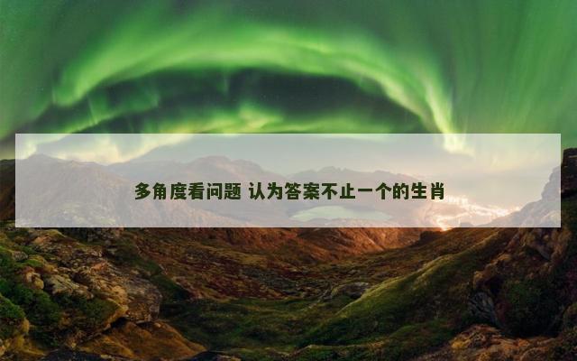 多角度看问题 认为答案不止一个的生肖
