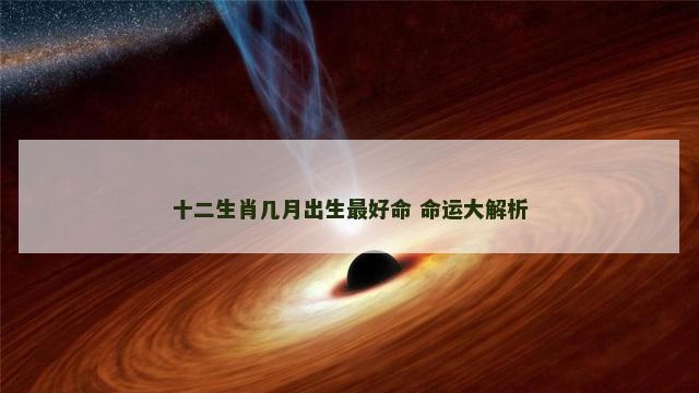 十二生肖几月出生最好命 命运大解析