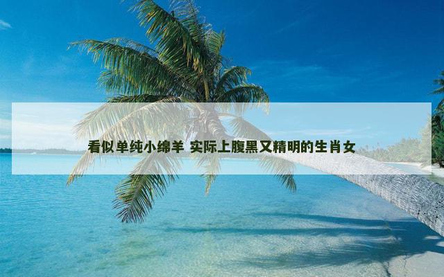看似单纯小绵羊 实际上腹黑又精明的生肖女