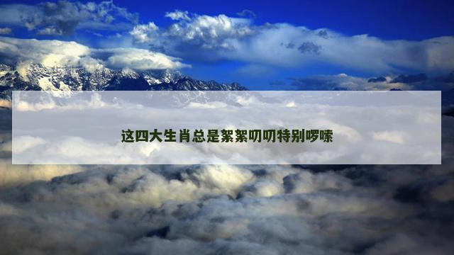 这四大生肖总是絮絮叨叨特别啰嗦
