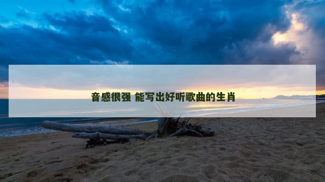 音感很强 能写出好听歌曲的生肖