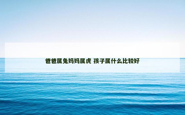 爸爸属兔妈妈属虎 孩子属什么比较好
