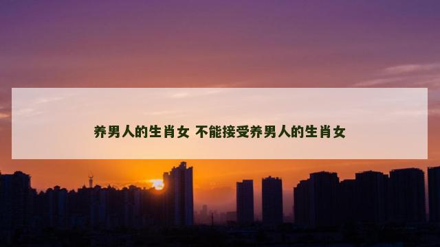 养男人的生肖女 不能接受养男人的生肖女