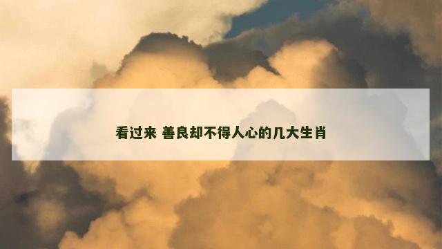 看过来 善良却不得人心的几大生肖