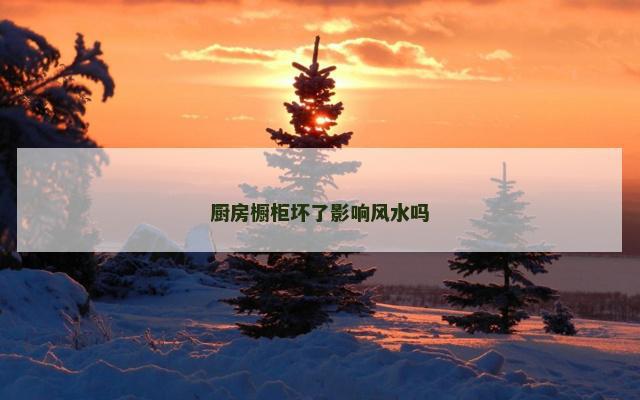 厨房橱柜坏了影响风水吗